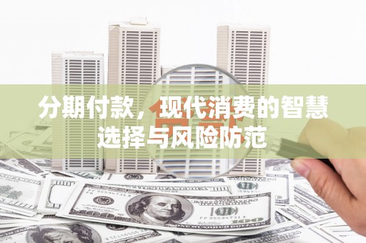 新店分期付款，现代消费的智慧选择与风险防范