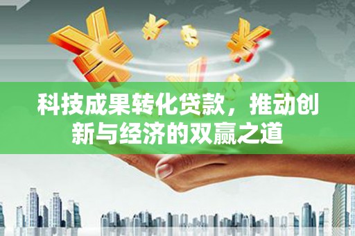 黄大仙科技成果转化贷款，推动创新与经济的双赢之道