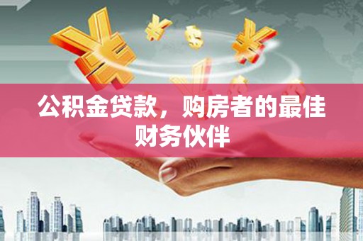 丰原公积金贷款，购房者的最佳财务伙伴