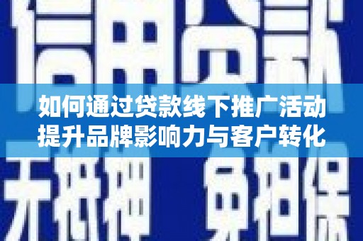 高县如何通过贷款线下推广活动提升品牌影响力与客户转化率