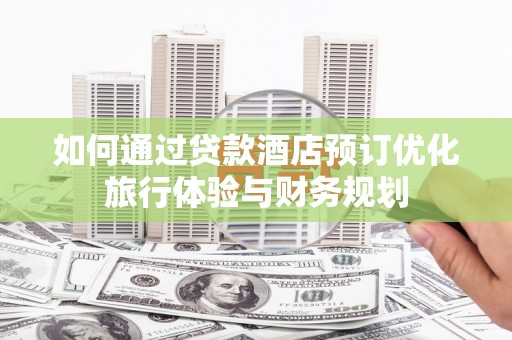刚察如何通过贷款酒店预订优化旅行体验与财务规划