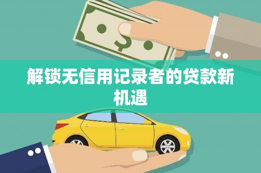 莎车解锁无信用记录者的贷款新机遇