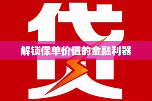 额济纳旗解锁保单价值的金融利器