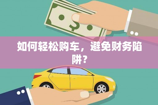 邢台如何轻松购车，避免财务陷阱？