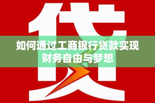 柳南如何通过工商银行贷款实现财务自由与梦想