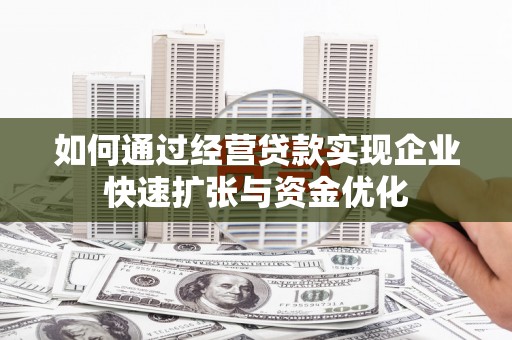 正宁如何通过经营贷款实现企业快速扩张与资金优化
