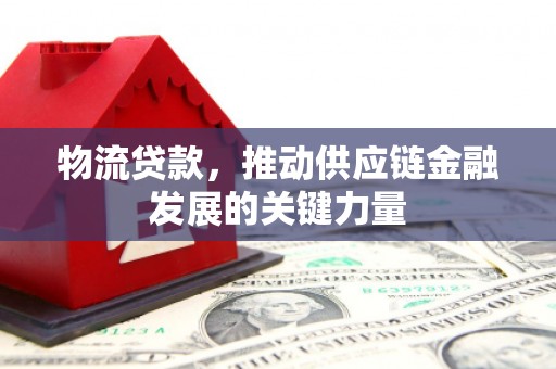 平川物流贷款，推动供应链金融发展的关键力量