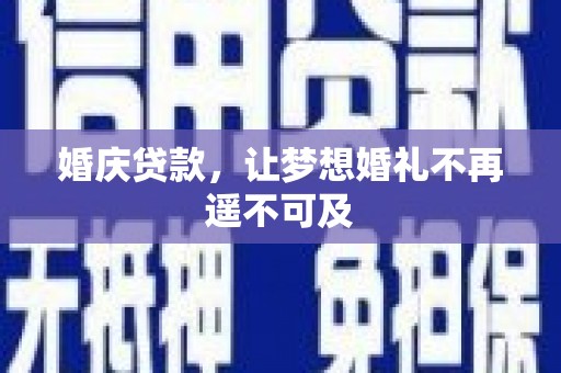 铁山婚庆贷款，让梦想婚礼不再遥不可及