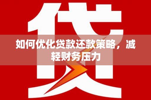 扶绥如何优化贷款还款策略，减轻财务压力