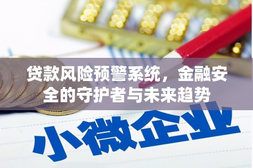 细河贷款风险预警系统，金融安全的守护者与未来趋势