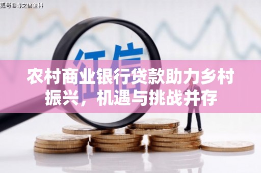 巴音郭楞蒙古农村商业银行贷款助力乡村振兴，机遇与挑战并存
