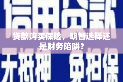 保德贷款购买保险，明智选择还是财务陷阱？