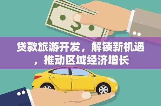 观塘贷款旅游开发，解锁新机遇，推动区域经济增长