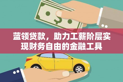 雄县蓝领贷款，助力工薪阶层实现财务自由的金融工具