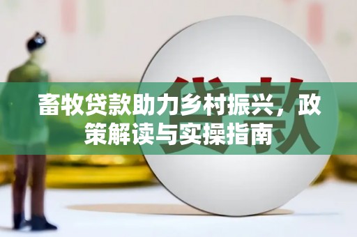 集集畜牧贷款助力乡村振兴，政策解读与实操指南