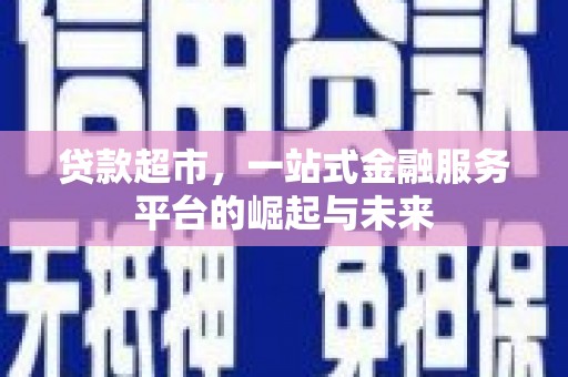 丁青贷款超市，一站式金融服务平台的崛起与未来