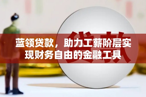 邹城蓝领贷款，助力工薪阶层实现财务自由的金融工具