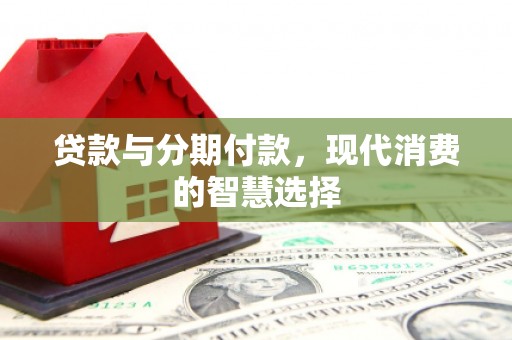 贞丰贷款与分期付款，现代消费的智慧选择
