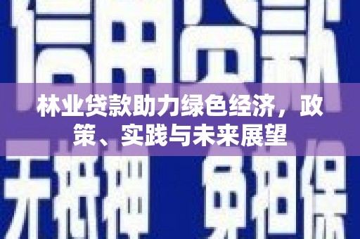 八德林业贷款助力绿色经济，政策、实践与未来展望