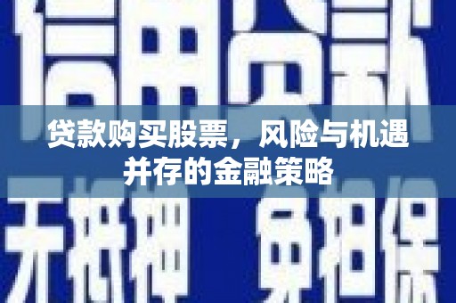 冀州贷款购买股票，风险与机遇并存的金融策略