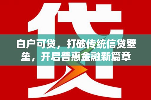 梁平白户可贷，打破传统信贷壁垒，开启普惠金融新篇章