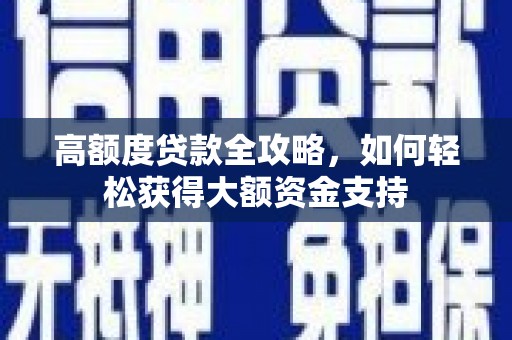 兴文高额度贷款全攻略，如何轻松获得大额资金支持