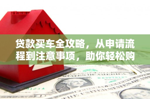 小港贷款买车全攻略，从申请流程到注意事项，助你轻松购车