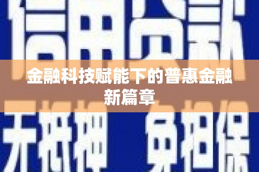 潜江金融科技赋能下的普惠金融新篇章 潜江金融科技赋能下的普惠金融新篇章