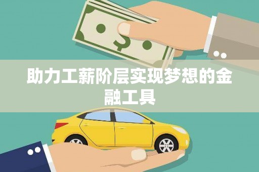 开阳助力工薪阶层实现梦想的金融工具
