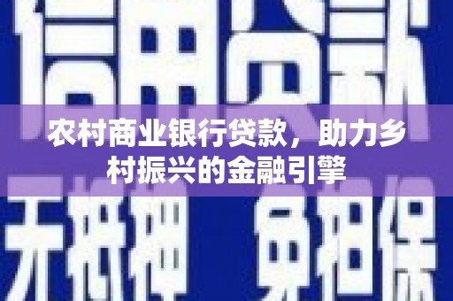 陇南农村商业银行贷款，助力乡村振兴的金融引擎