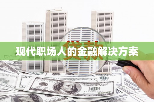 罗山现代职场人的金融解决方案